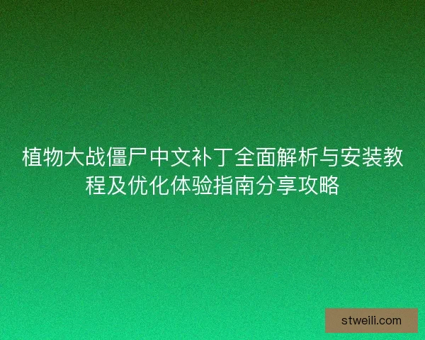 植物大战僵尸中文补丁全面解析与安装教程及优化体验指南分享攻略