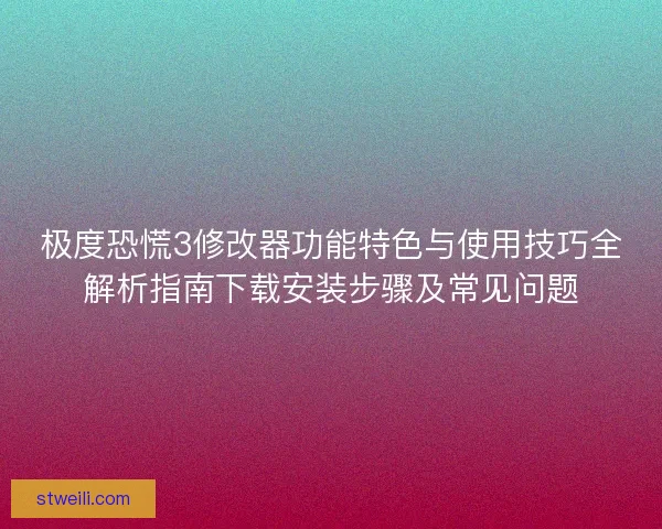 极度恐慌3修改器功能特色与使用技巧全解析指南下载安装步骤及常见问题