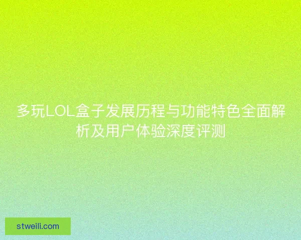 多玩LOL盒子发展历程与功能特色全面解析及用户体验深度评测