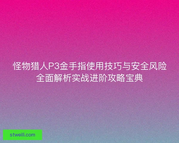 怪物猎人P3金手指使用技巧与安全风险全面解析实战进阶攻略宝典