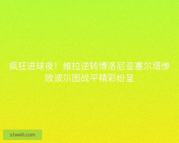 疯狂进球夜！维拉逆转博洛尼亚塞尔塔惨败波尔图战平精彩纷呈