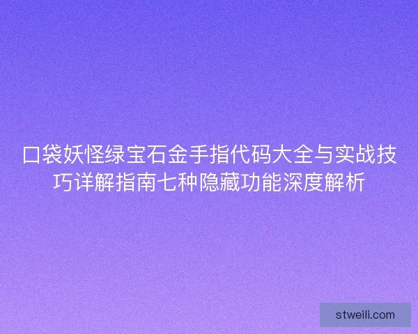 口袋妖怪绿宝石金手指代码大全与实战技巧详解指南七种隐藏功能深度解析
