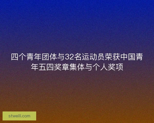 四个青年团体与32名运动员荣获中国青年五四奖章集体与个人奖项